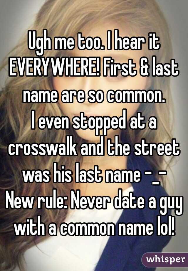 Ugh me too. I hear it EVERYWHERE! First & last name are so common.
I even stopped at a crosswalk and the street was his last name -_- 
New rule: Never date a guy with a common name lol! 