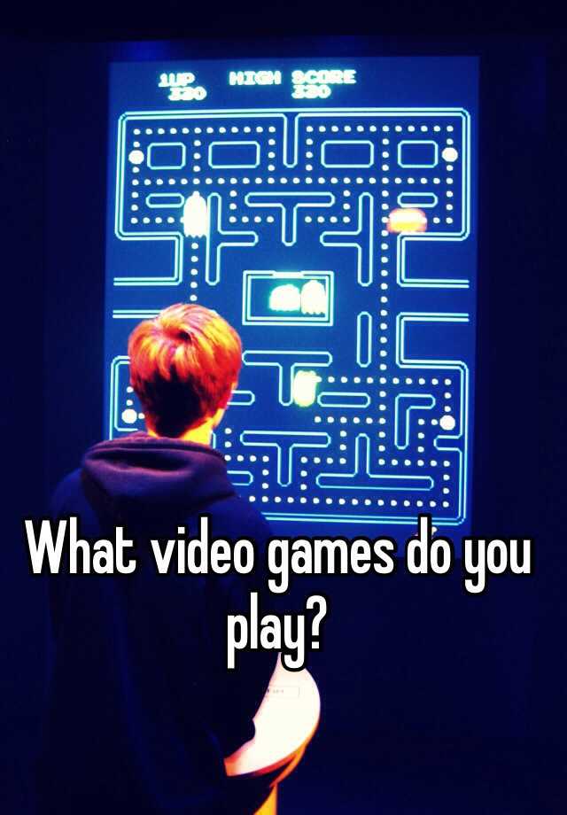 what-video-games-do-you-play