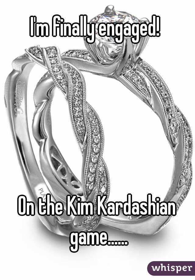 I'm finally engaged! 





On the Kim Kardashian game......