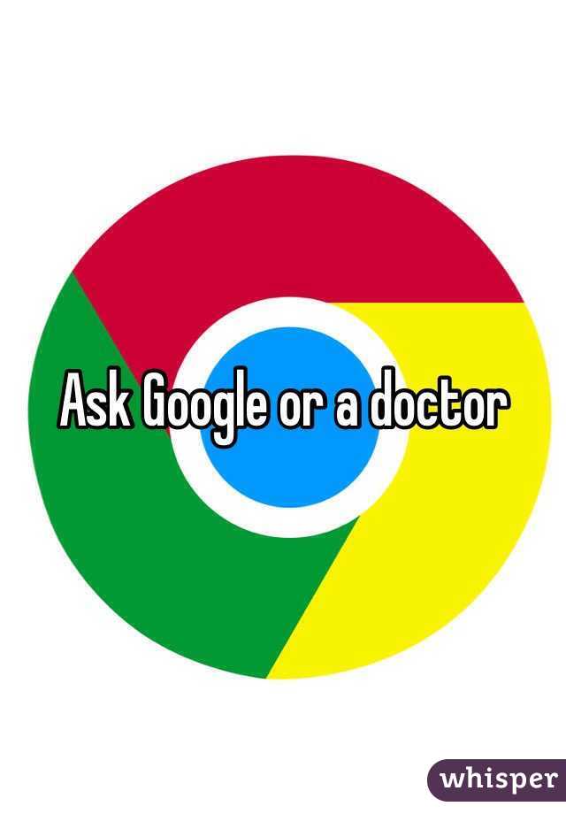 Ask Google or a doctor 