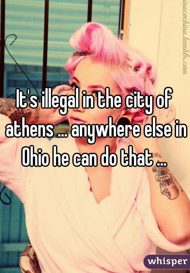 It's illegal in the city of athens ... anywhere else in Ohio he can do that ... 