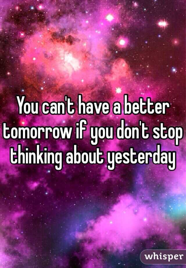 You can't have a better tomorrow if you don't stop thinking about yesterday