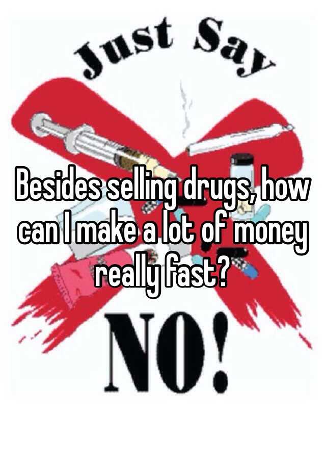 besides-selling-drugs-how-can-i-make-a-lot-of-money-really-fast