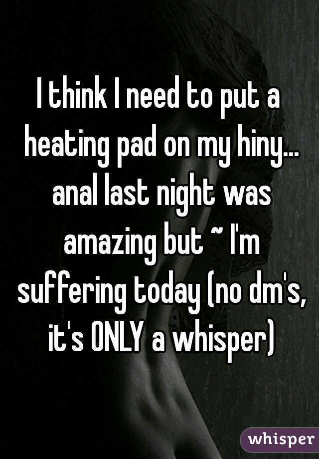 I think I need to put a heating pad on my hiny... anal last night was amazing but ~ I'm suffering today (no dm's, it's ONLY a whisper)