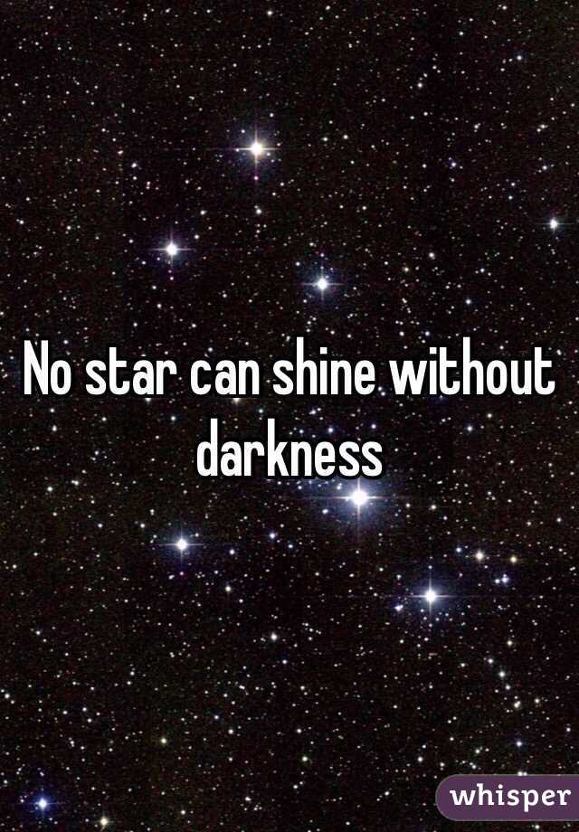 No star can shine without darkness