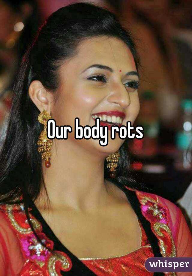 Our body rots