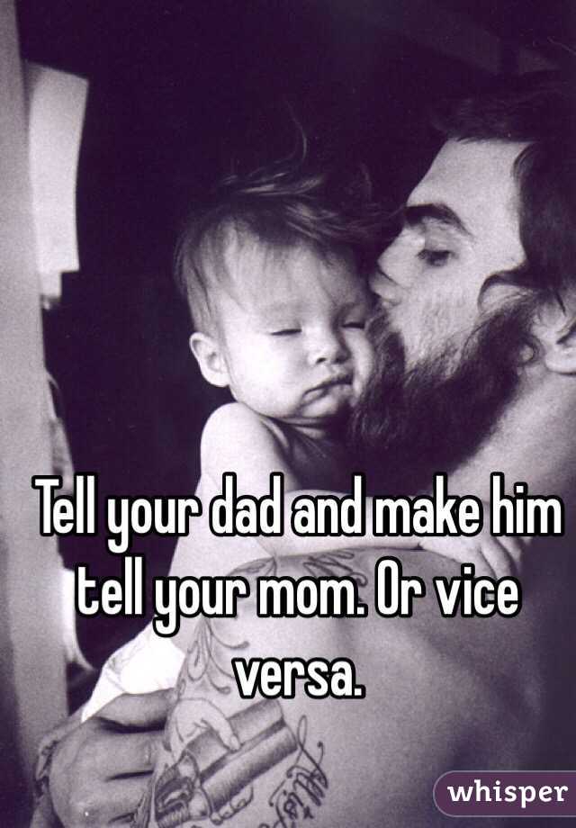 Tell your dad and make him tell your mom. Or vice versa. 