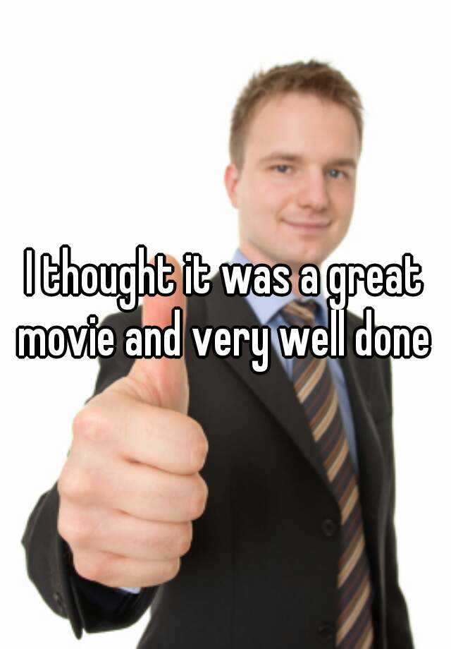 i-thought-it-was-a-great-movie-and-very-well-done