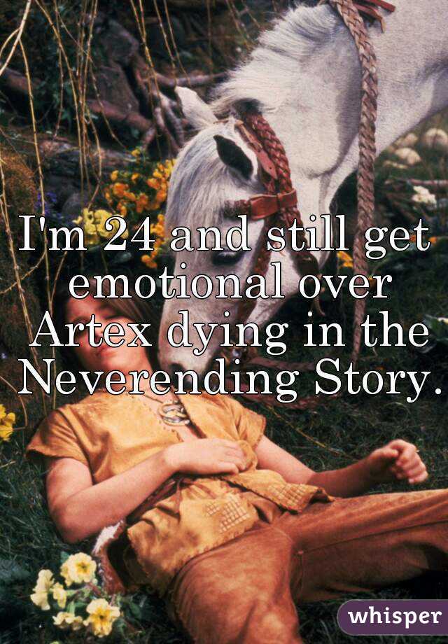 I'm 24 and still get emotional over Artex dying in the Neverending Story.