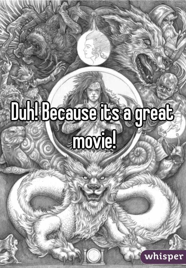 Duh! Because its a great movie!