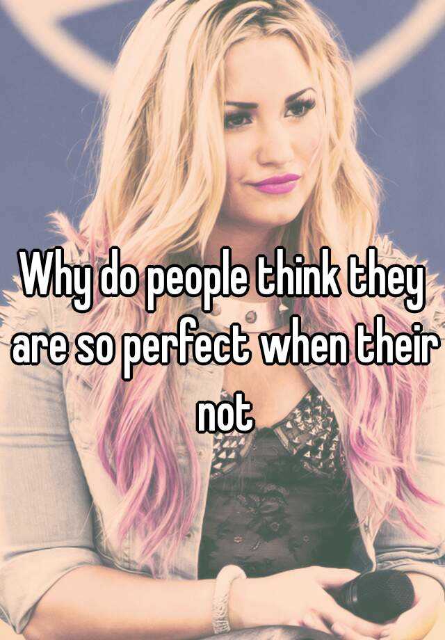 why-do-people-think-they-are-so-perfect-when-their-not