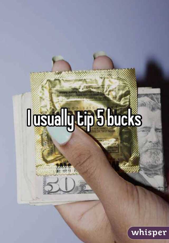 I usually tip 5 bucks
