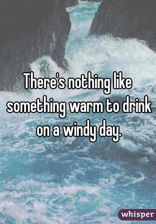 There's nothing like something warm to drink on a windy day.