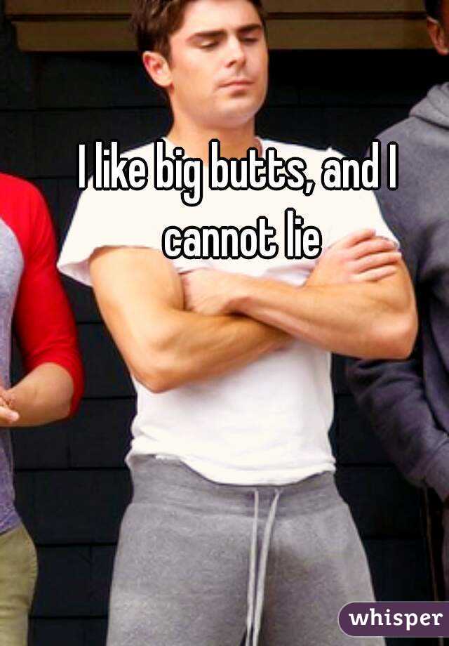 I like big butts, and I cannot lie
