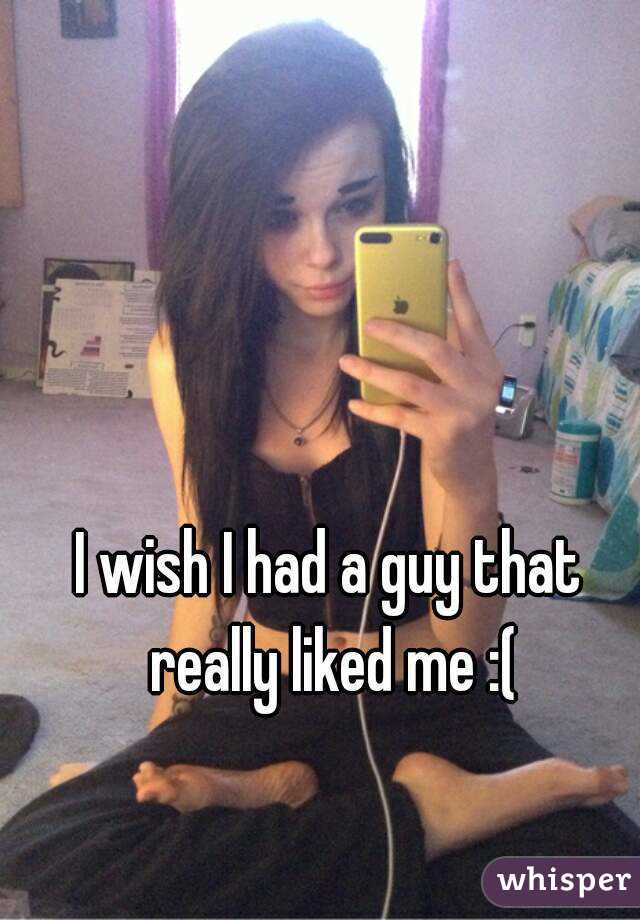 I wish I had a guy that really liked me :(