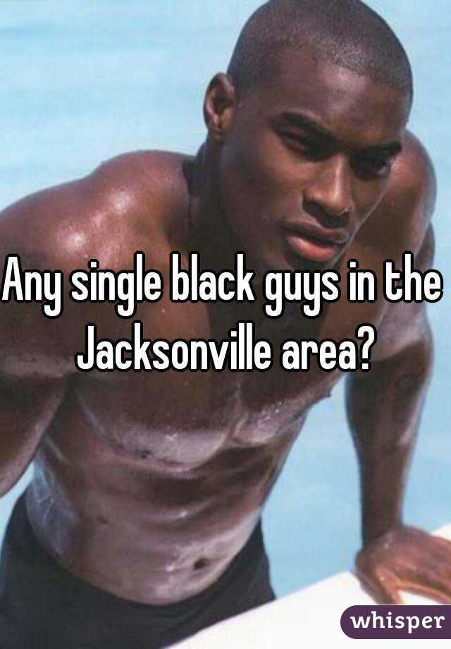 Any single black guys in the 
Jacksonville area?