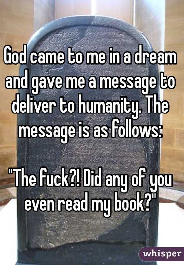 God came to me in a dream and gave me a message to deliver to humanity. The message is as follows:

"The fuck?! Did any of you even read my book?"