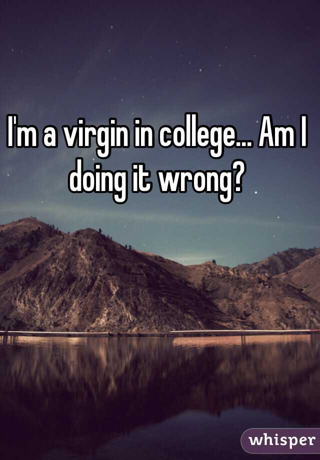 I'm a virgin in college... Am I doing it wrong?
