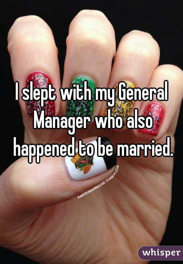 I slept with my General Manager who also happened to be married.