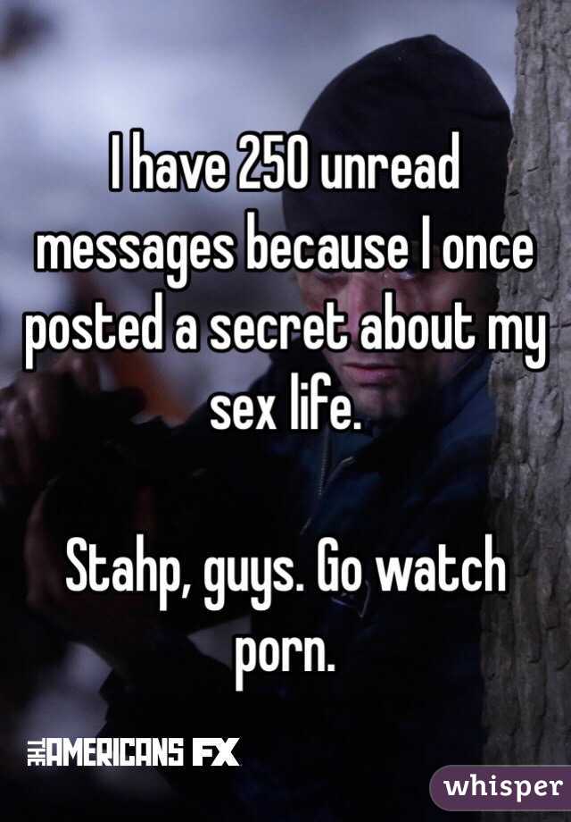 I have 250 unread messages because I once posted a secret about my sex life. 

Stahp, guys. Go watch porn. 
