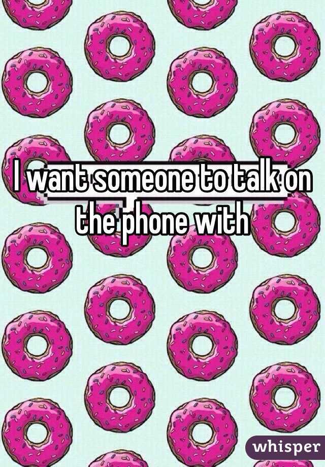 I want someone to talk on the phone with