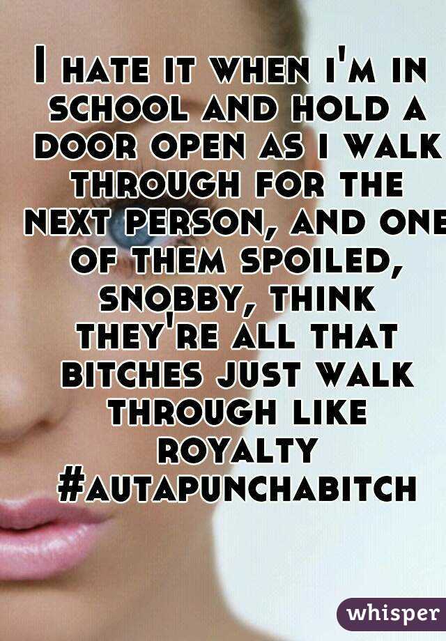 I hate it when i'm in school and hold a door open as i walk through for the next person, and one of them spoiled, snobby, think they're all that bitches just walk through like royalty #autapunchabitch