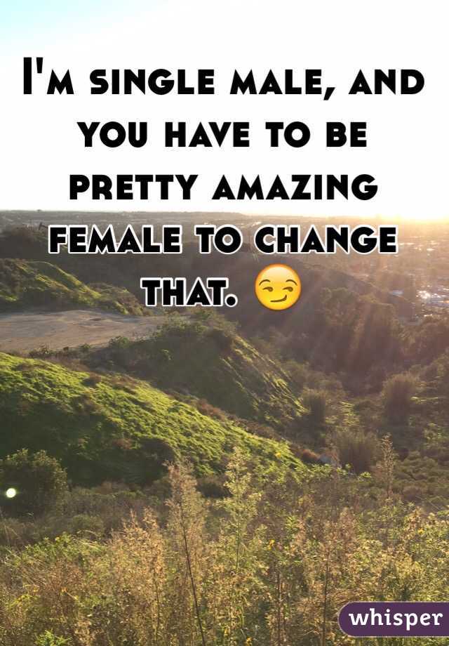 I'm single male, and you have to be pretty amazing female to change that. 😏 