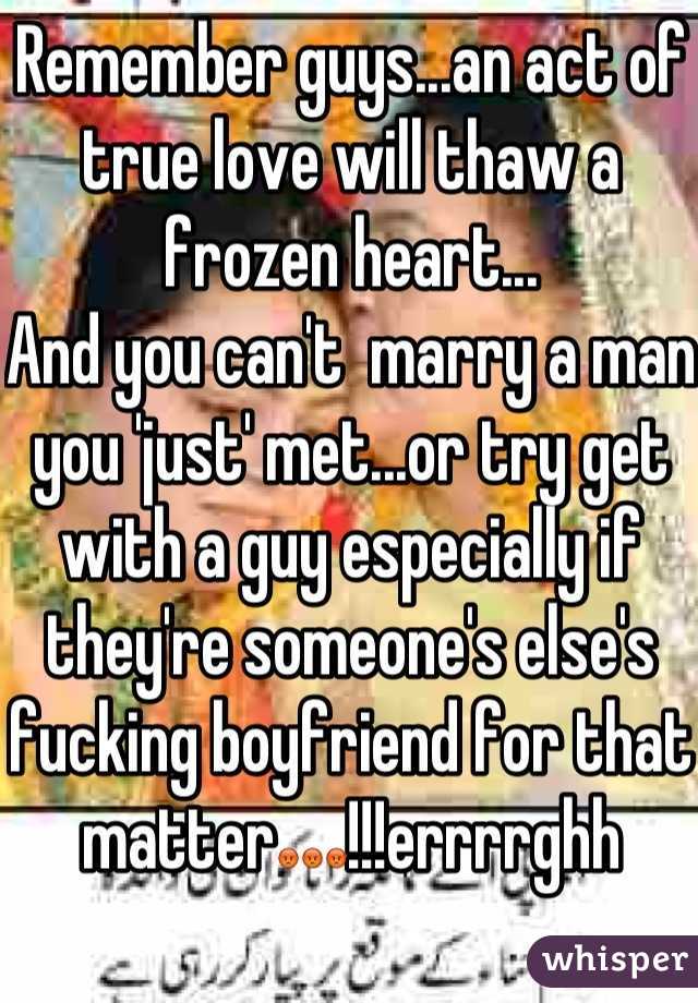 Remember guys...an act of true love will thaw a frozen heart...
And you can't  marry a man you 'just' met...or try get with a guy especially if they're someone's else's fucking boyfriend for that matter😡😡😡!!!errrrghh