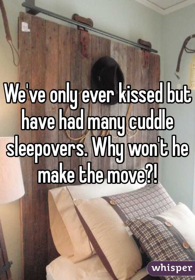 We've only ever kissed but have had many cuddle sleepovers. Why won't he make the move?!