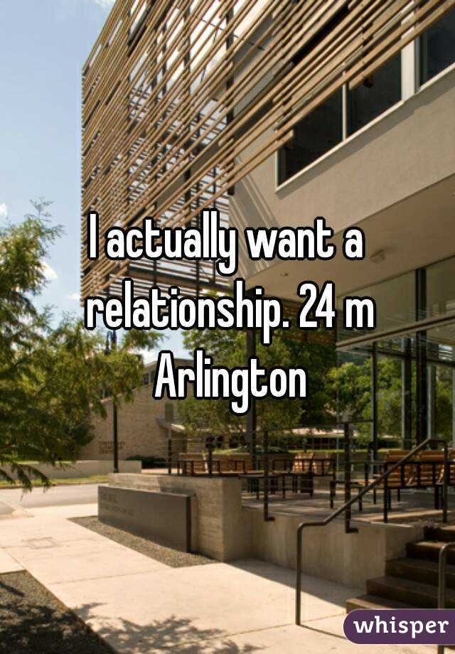 I actually want a relationship. 24 m Arlington