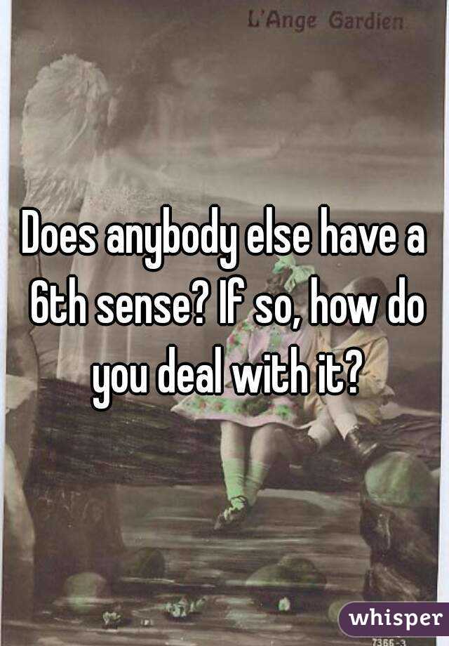 Does anybody else have a 6th sense? If so, how do you deal with it?