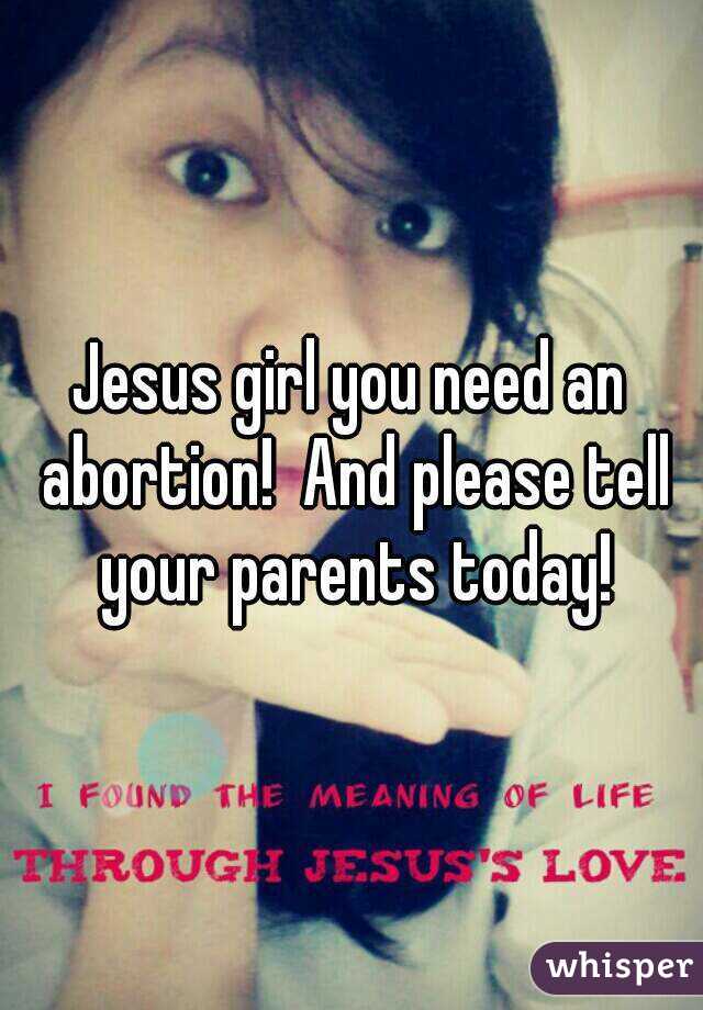 Jesus girl you need an abortion!  And please tell your parents today!