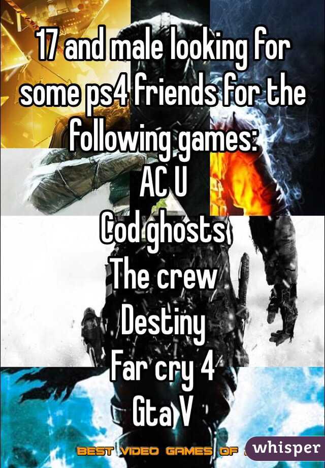 17 and male looking for some ps4 friends for the following games:
AC U
Cod ghosts
The crew
Destiny
Far cry 4
Gta V
