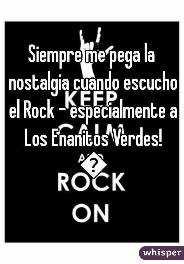Siempre me pega la nostalgia cuando escucho el Rock - especialmente a Los Enanitos Verdes! 😳