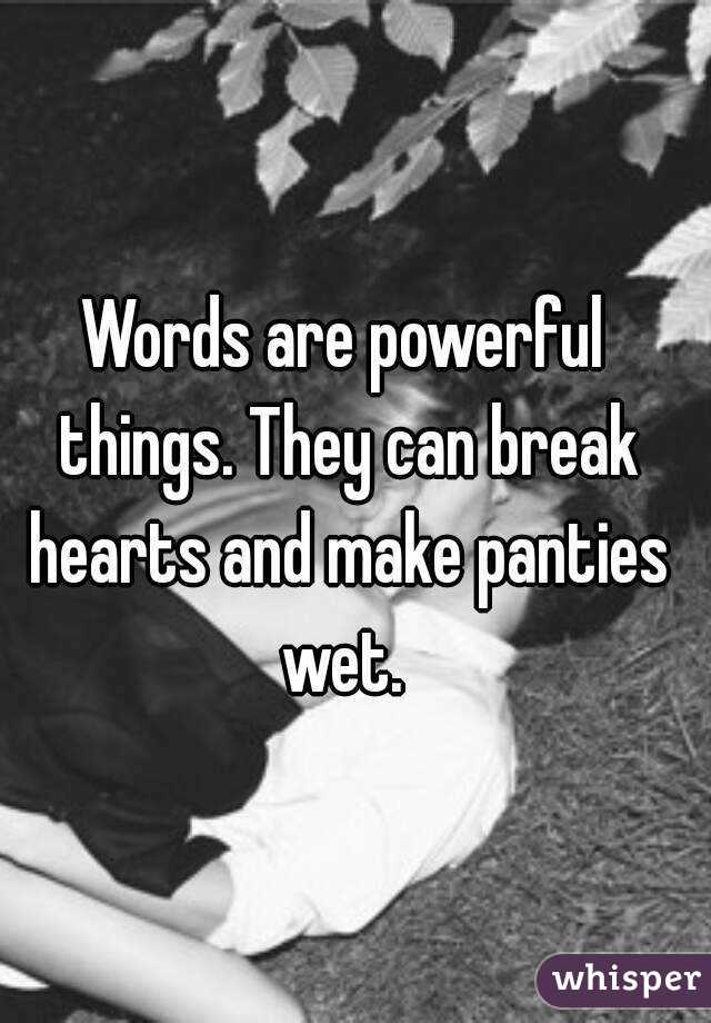 Words are powerful things. They can break hearts and make panties wet. 