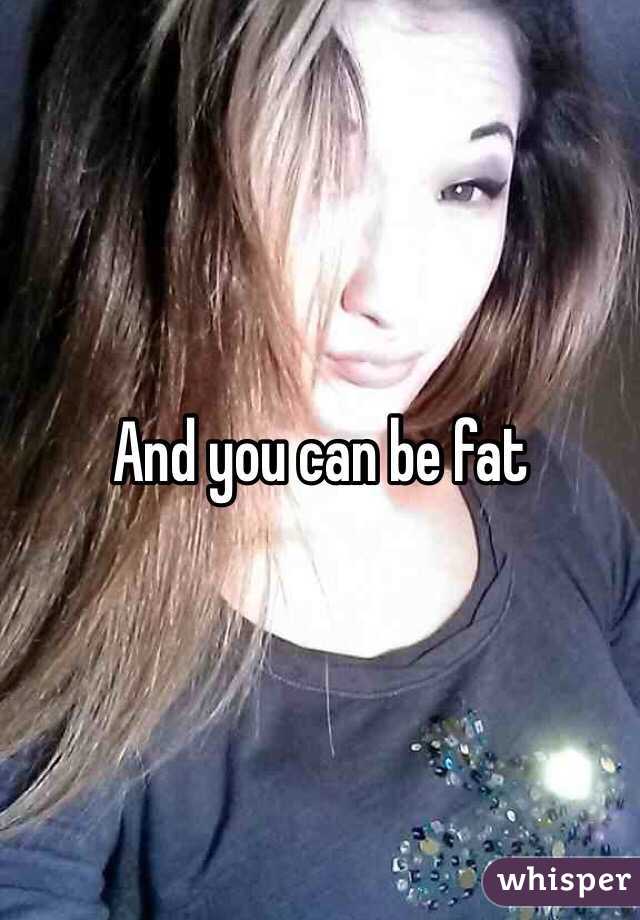 And you can be fat