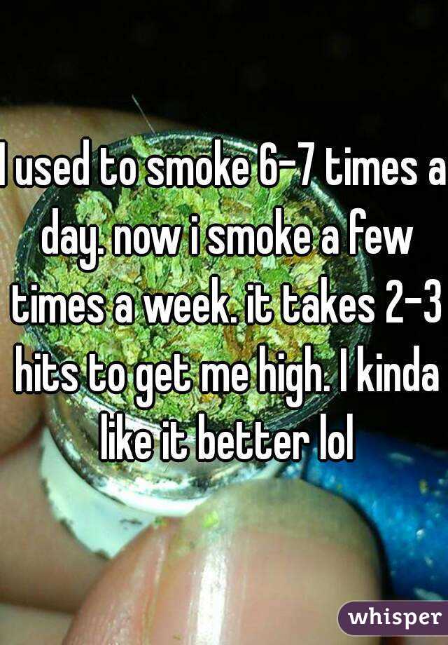 I used to smoke 6-7 times a day. now i smoke a few times a week. it takes 2-3 hits to get me high. I kinda like it better lol