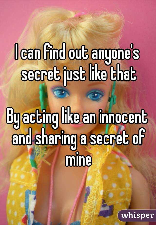 I can find out anyone's secret just like that

By acting like an innocent and sharing a secret of mine
