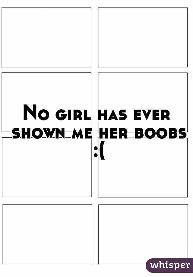 No girl has ever shown me her boobs :(