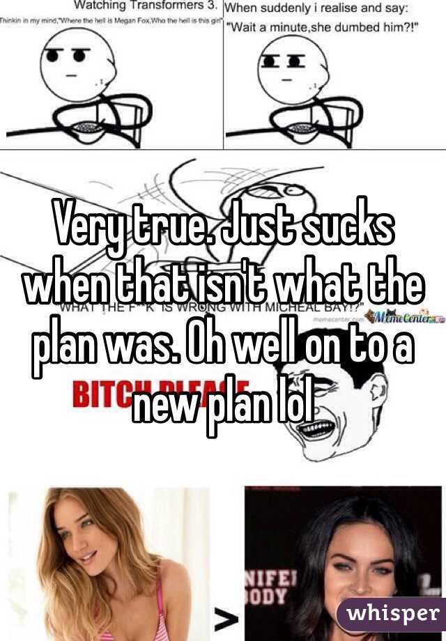 Very true. Just sucks when that isn't what the plan was. Oh well on to a new plan lol 