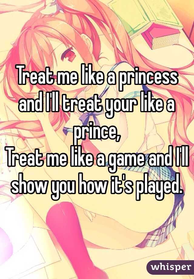 Treat me like a princess and I'll treat your like a prince,
Treat me like a game and I'll show you how it's played.