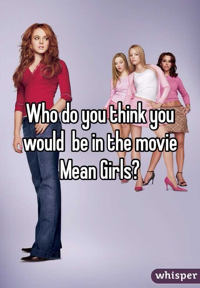Who do you think you would  be in the movie Mean Girls? 