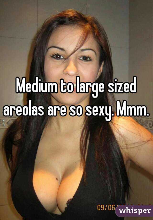 Medium to large sized areolas are so sexy. Mmm. 