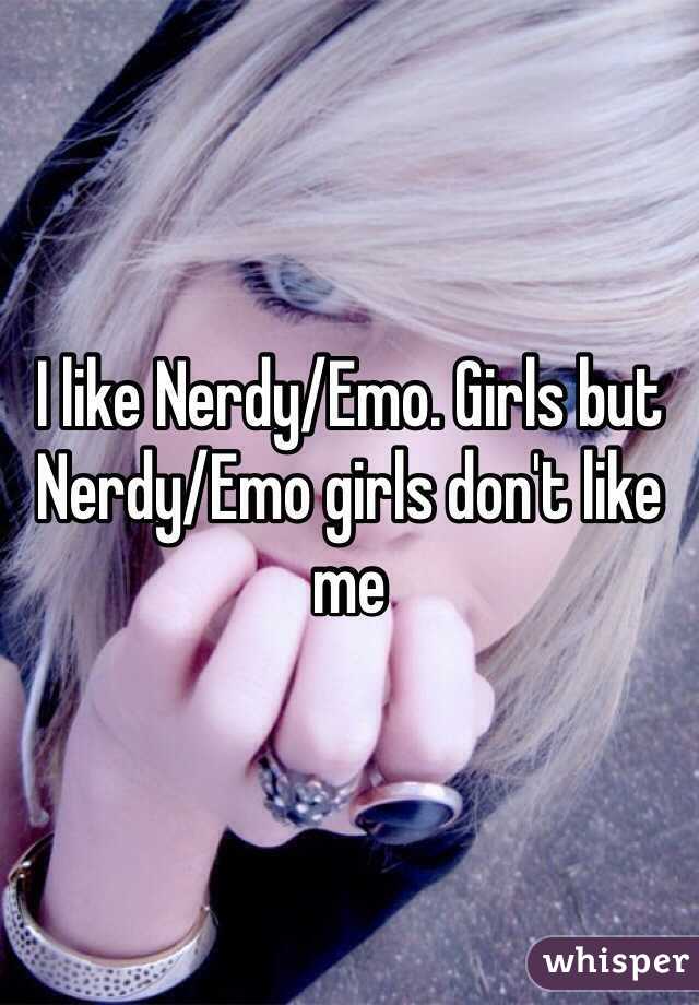I like Nerdy/Emo. Girls but Nerdy/Emo girls don't like me