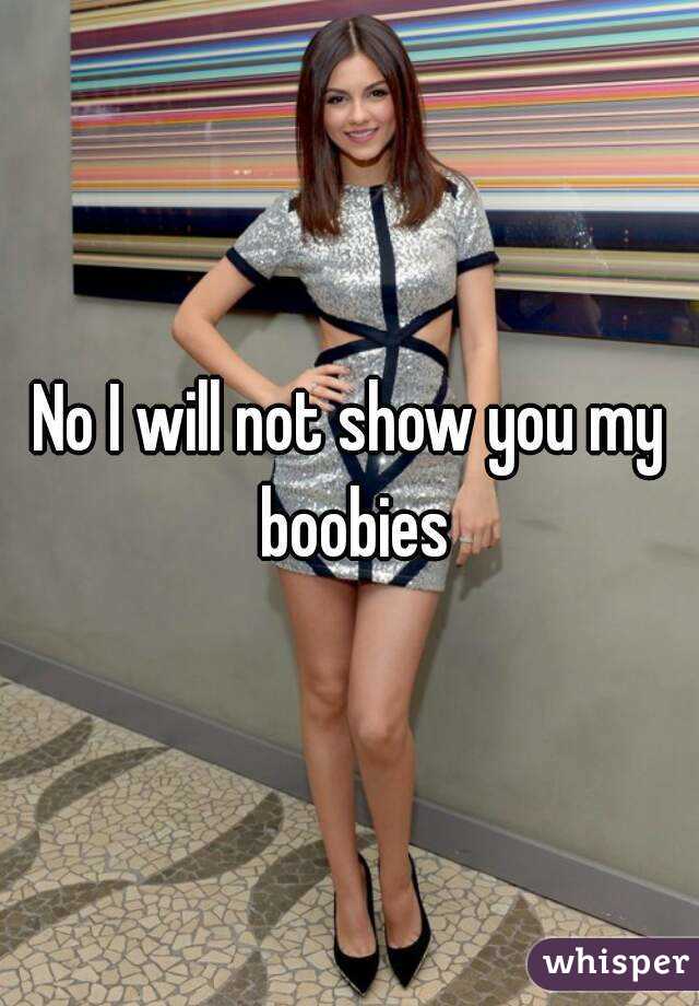 No I will not show you my boobies