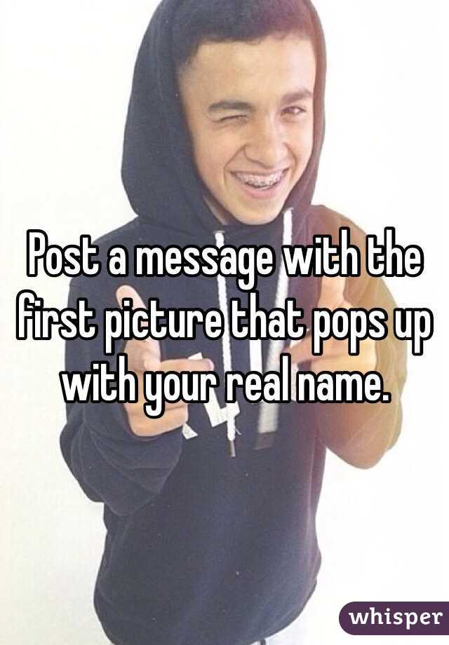 Post a message with the first picture that pops up with your real name. 