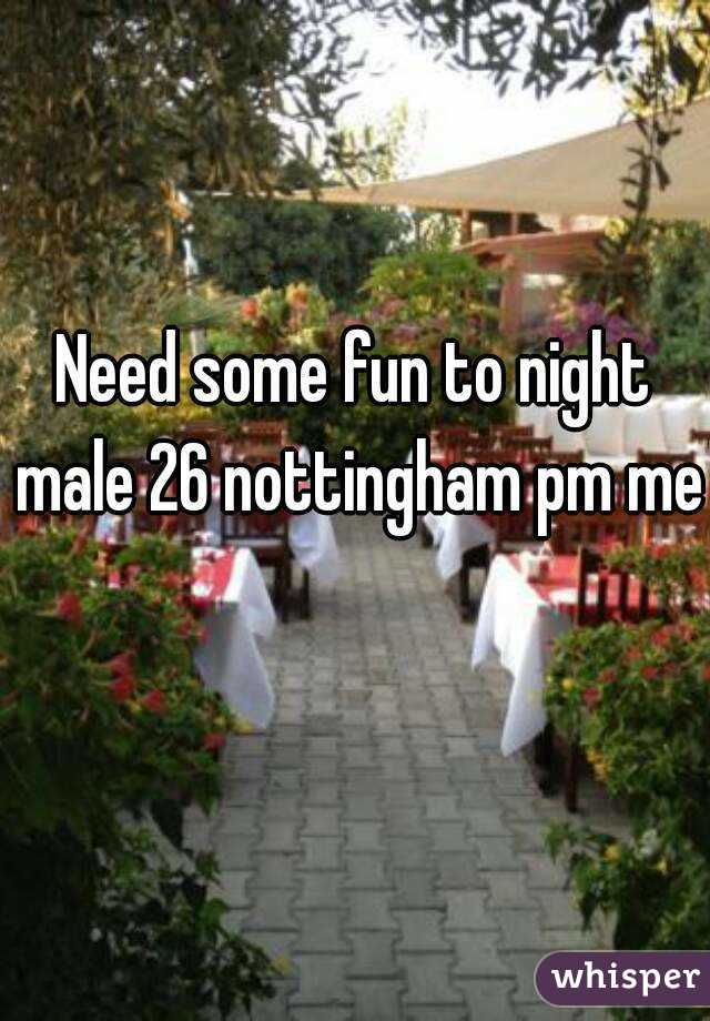Need some fun to night male 26 nottingham pm me 