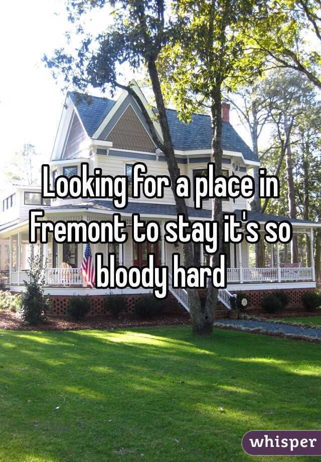 Looking for a place in Fremont to stay it's so bloody hard 