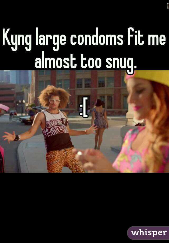 Kyng large condoms fit me almost too snug.

:[