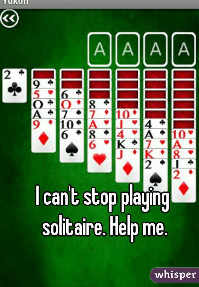 I can't stop playing solitaire. Help me.
